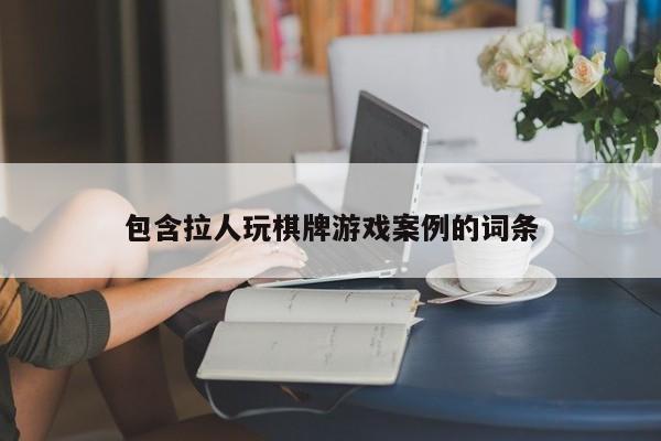 包含拉人玩棋牌游戏案例的词条