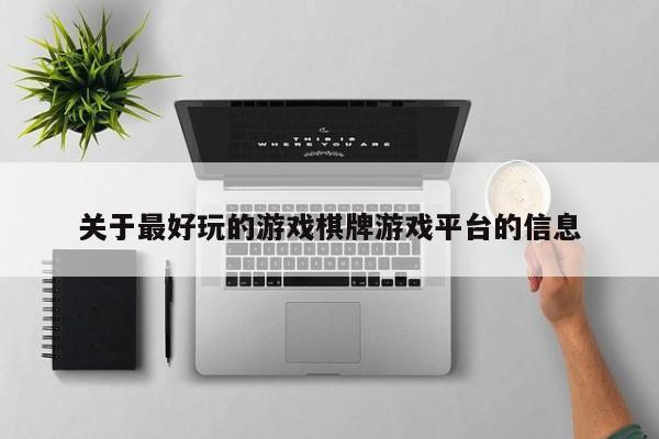 关于最好玩的游戏棋牌游戏平台的信息